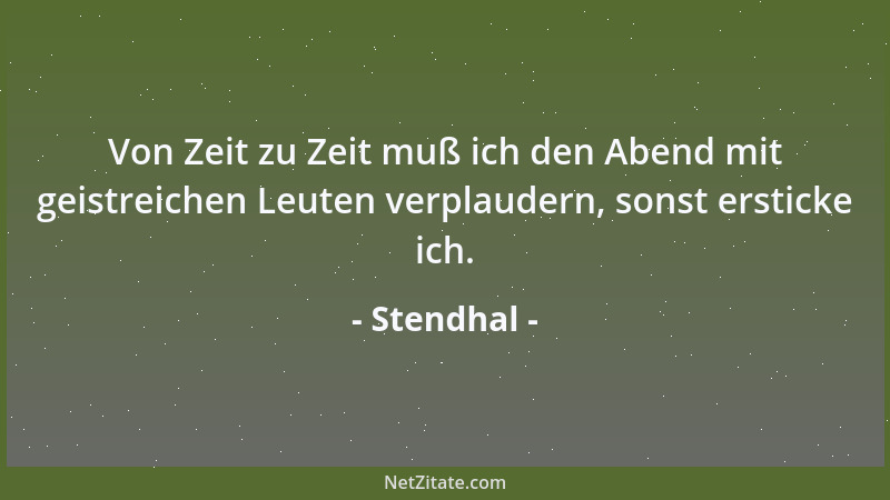 Stendhal - Von Zeit zu Zeit muß ich den Abend mit geistreichen Leuten verplaudern, sonst ersticke ich....