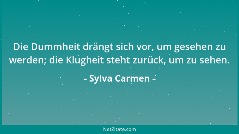 Sylva Carmen - Die Dummheit drängt sich vor, um gesehen zu werden; die Klugheit steht zurück, um zu sehen....
