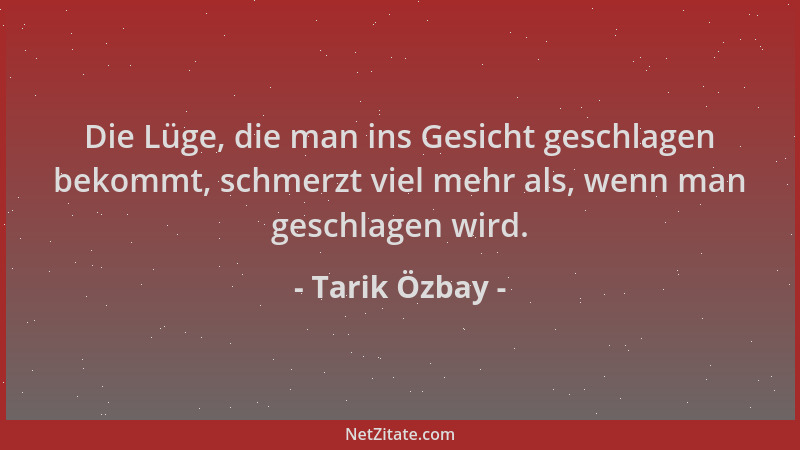 Tarik Özbay - Die Lüge, die man ins Gesicht geschlagen bekommt, schmerzt viel mehr als, wenn man geschlagen wird....