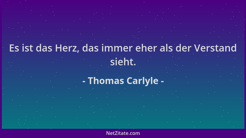 Thomas Carlyle - Es ist das Herz, das immer eher als der Verstand sieht....