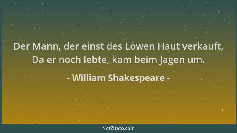 William Shakespeare - Der Mann, der einst des Löwen Haut verkauft, Da er noch lebte, kam beim Jagen um....