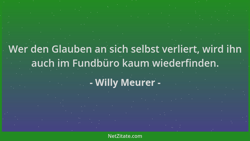 Willy Meurer - Wer den Glauben an sich selbst verliert, wird ihn auch im Fundbüro kaum wiederfinden....