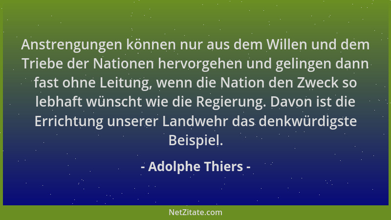 Adolphe Thiers - Anstrengungen können nur aus dem Willen und dem Triebe der Nationen hervorgehen und gelingen dann fast ohn...