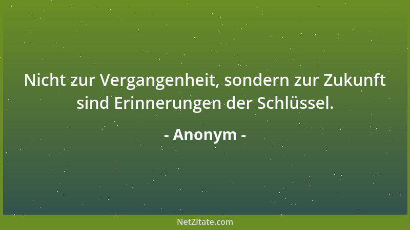 Anonym - Nicht zur Vergangenheit, sondern zur Zukunft sind Erinnerungen der Schlüssel....