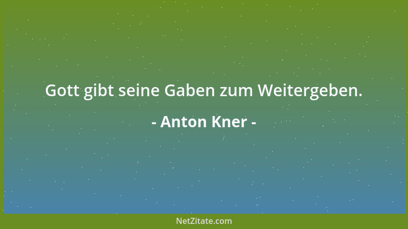 Anton Kner - Gott gibt seine Gaben zum Weitergeben....