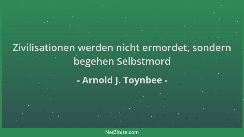 Arnold J. Toynbee - Zivilisationen werden nicht ermordet, sondern begehen Selbstmord...