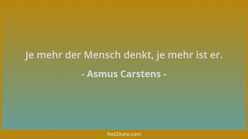 Asmus Carstens - Je mehr der Mensch denkt, je mehr ist er....