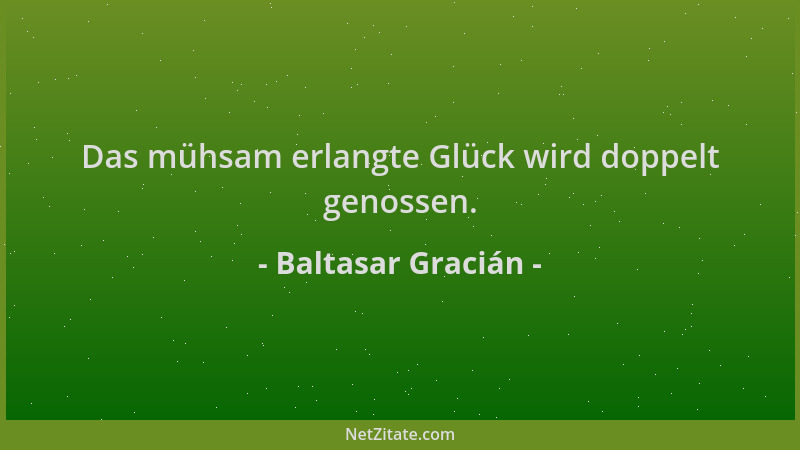 Baltasar Gracián - Das mühsam erlangte Glück wird doppelt genossen....