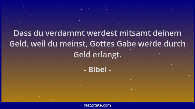 Bibel - Dass du verdammt werdest mitsamt deinem Geld, weil du meinst, Gottes Gabe werde durch Geld erlangt....