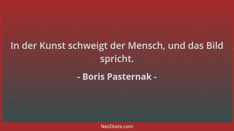 Boris Pasternak - In der Kunst schweigt der Mensch, und das Bild spricht....