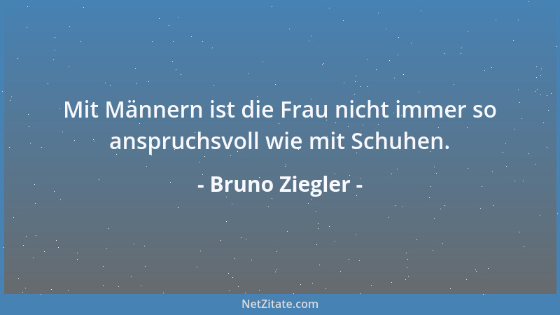 Bruno Ziegler - Mit Männern ist die Frau nicht immer so anspruchsvoll wie mit Schuhen....