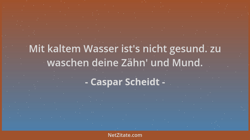 Caspar Scheidt - Mit kaltem Wasser ist 's nicht gesund. zu waschen deine Zähn ' und Mund....