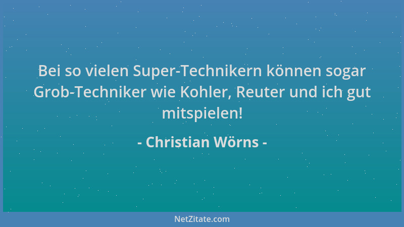 Christian Wörns - Bei so vielen Super-Technikern können sogar Grob-Techniker wie Kohler, Reuter und ich gut mitspielen!...