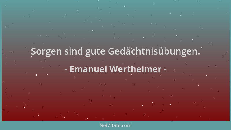 Emanuel Wertheimer - Sorgen sind gute Gedächtnisübungen....