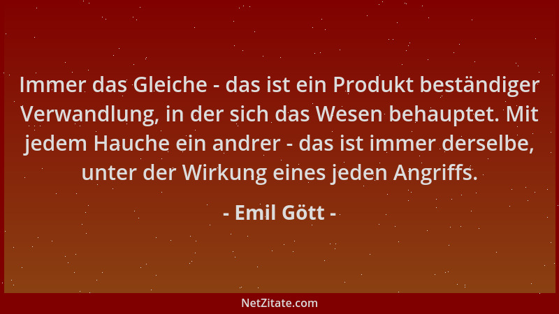 Emil Gött - Immer das Gleiche - das ist ein Produkt beständiger Verwandlung, in der sich das Wesen behauptet. Mit jedem Hau...