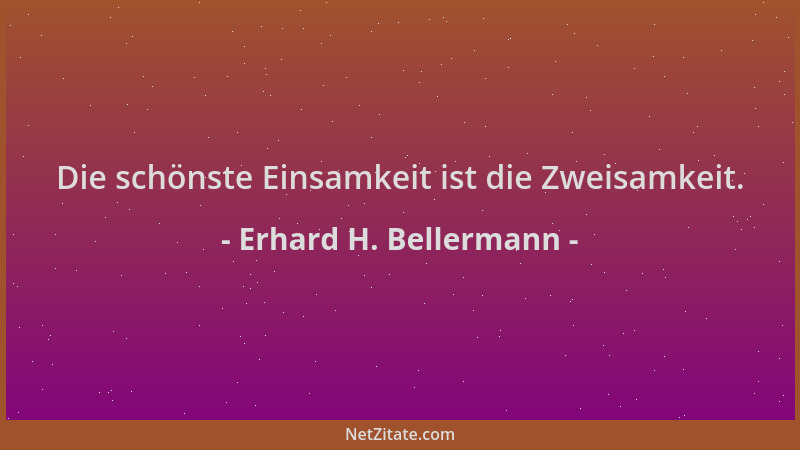 Erhard H. Bellermann - Die schönste Einsamkeit ist die Zweisamkeit....