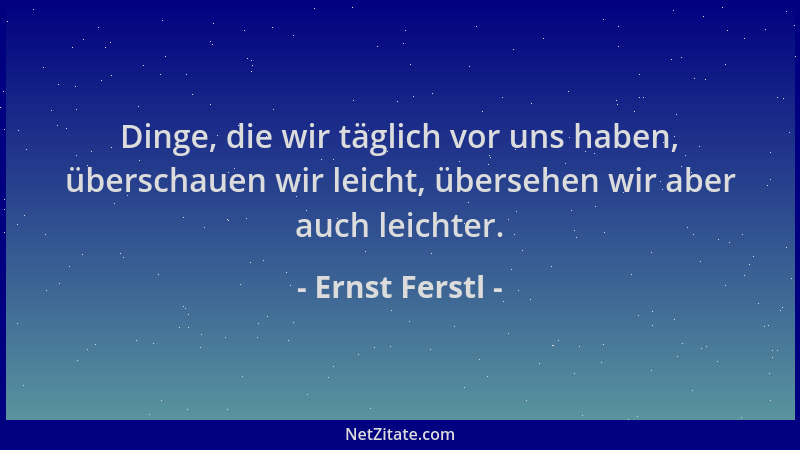 Ernst Ferstl - Dinge, die wir täglich vor uns haben, überschauen wir leicht, übersehen wir aber auch leichter....