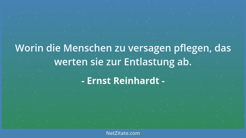 Ernst Reinhardt - Worin die Menschen zu versagen pflegen, das werten sie zur Entlastung ab....