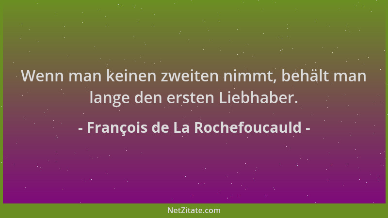 François de La Rochefoucauld - Wenn man keinen zweiten nimmt, behält man lange den ersten Liebhaber....