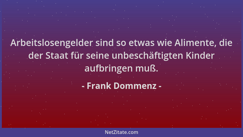Frank Dommenz - Arbeitslosengelder sind so etwas wie Alimente, die der Staat für seine unbeschäftigten Kinder aufbringen mu...