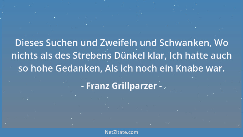 Franz Grillparzer - Es ist des Unglücks eigentlichstes Unglück, daß selten drin der Mensch sich rein bewahrt....