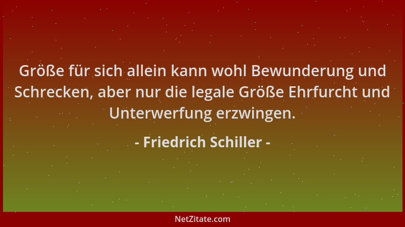 Friedrich Schiller - Größe für sich allein kann wohl Bewunderung und Schrecken, aber nur die legale Größe Ehrfurcht und Unt...