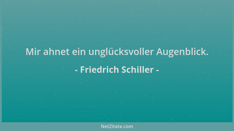 Friedrich Schiller - Mir ahnet ein unglücksvoller Augenblick....