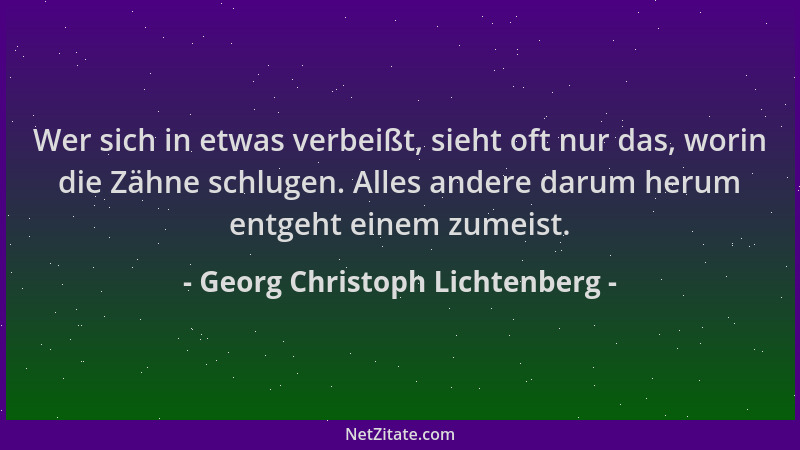 Georg Christoph Lichtenberg - Wer sich in etwas verbeißt, sieht oft nur das, worin die Zähne schlugen. Alles andere darum h...