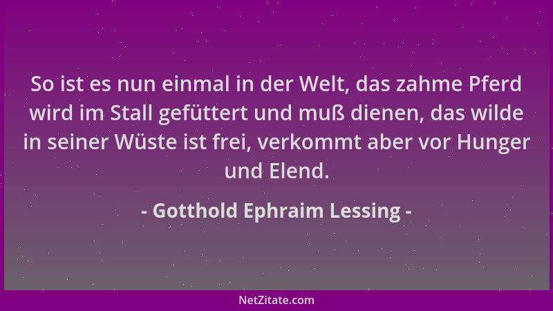 Gotthold Ephraim Lessing - So ist es nun einmal in der Welt, das zahme Pferd wird im Stall gefüttert und muß dienen, das wi...
