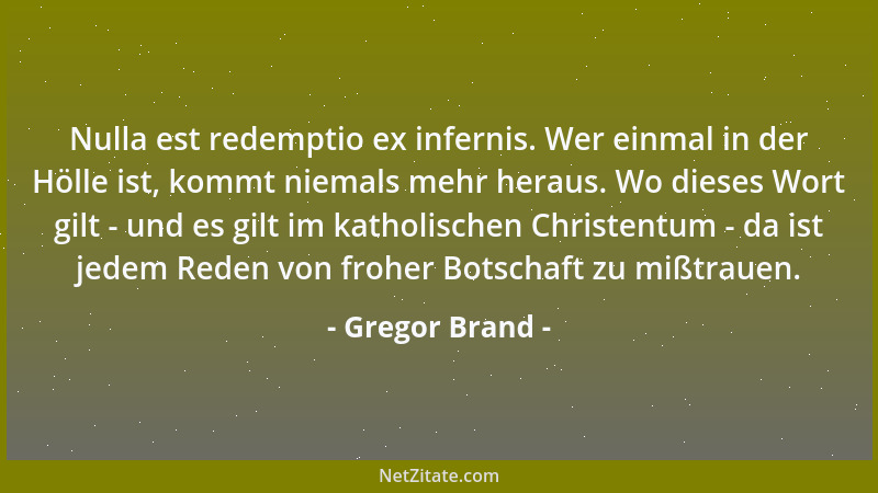 Gregor Brand - Nulla est redemptio ex infernis. Wer einmal in der Hölle ist, kommt niemals mehr heraus. Wo dieses Wort gilt...