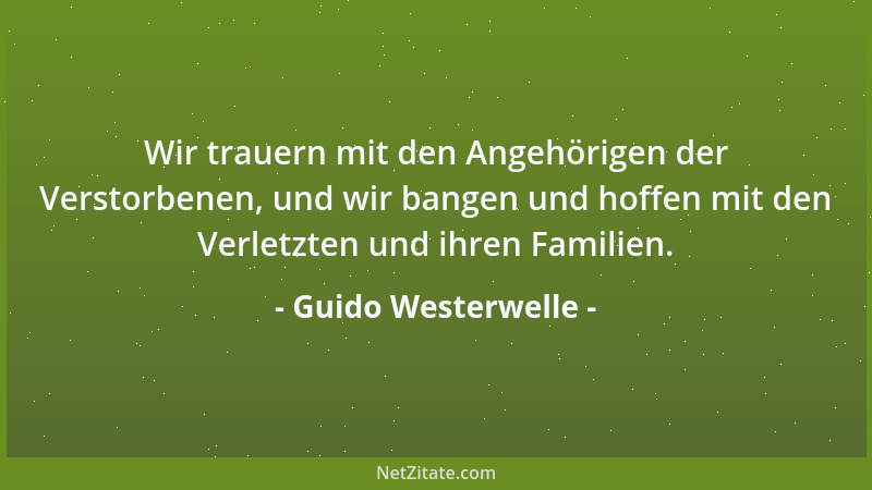 Guido Westerwelle - Wir trauern mit den Angehörigen der Verstorbenen, und wir bangen und hoffen mit den Verletzten und ihre...