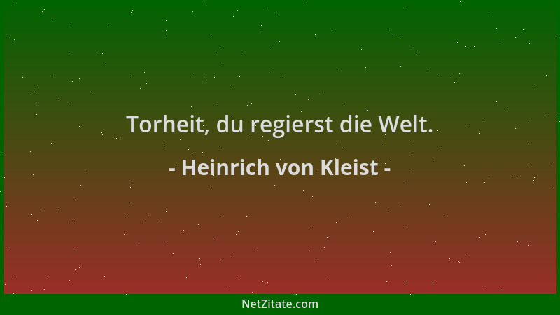 Heinrich von Kleist - Torheit, du regierst die Welt....