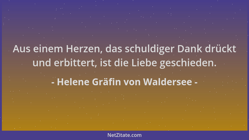 Helene Gräfin von Waldersee - Aus einem Herzen, das schuldiger Dank drückt und erbittert, ist die Liebe geschieden....