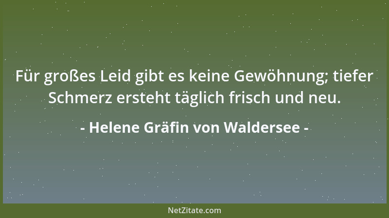 Helene Gräfin von Waldersee - Für großes Leid gibt es keine Gewöhnung; tiefer Schmerz ersteht täglich frisch und neu....
