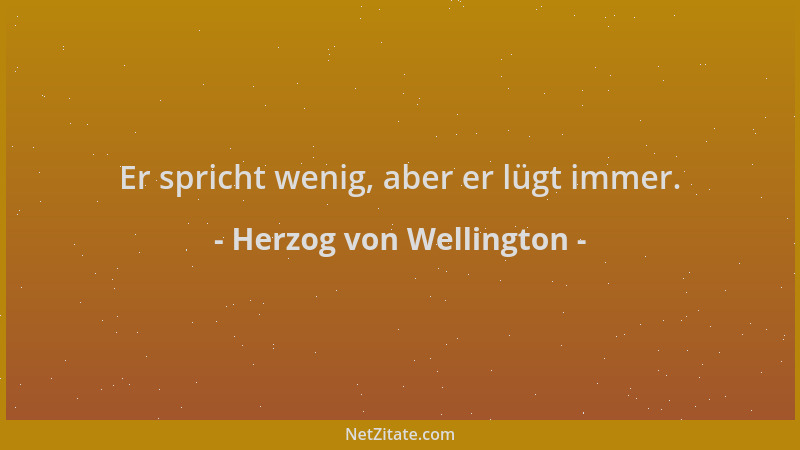 Herzog von Wellington - Er spricht wenig, aber er lügt immer....