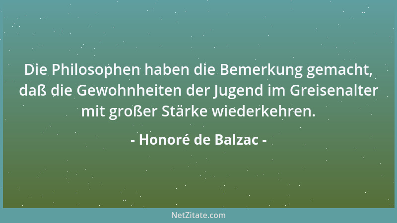Honoré de Balzac - Die Philosophen haben die Bemerkung gemacht, daß die Gewohnheiten der Jugend im Greisenalter mit großer...