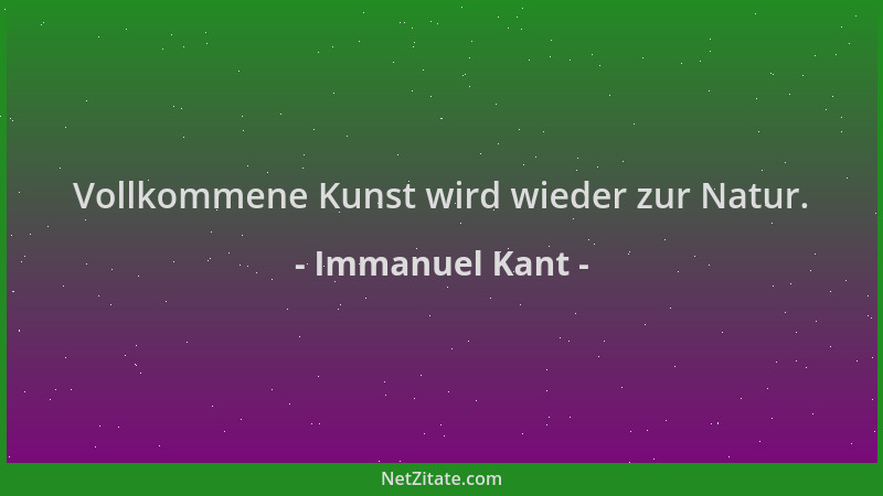 Immanuel Kant - Vollkommene Kunst wird wieder zur Natur....