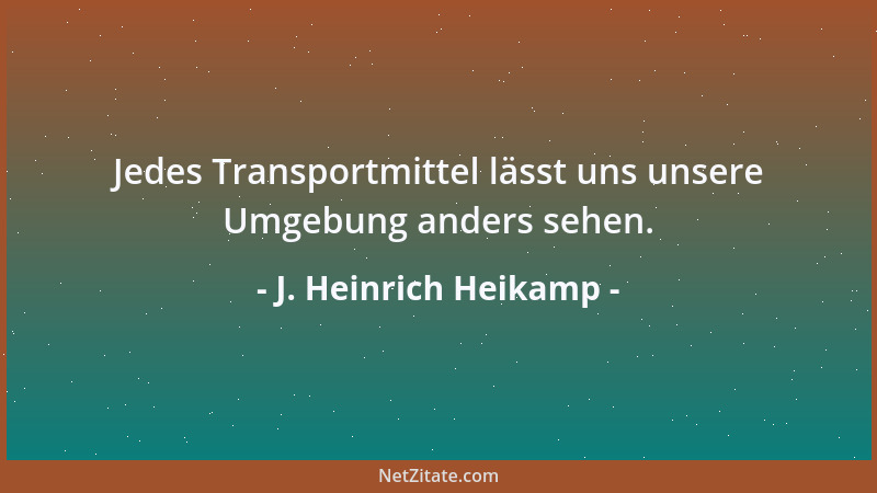 J. Heinrich Heikamp - Jedes Transportmittel lässt uns unsere Umgebung anders sehen....
