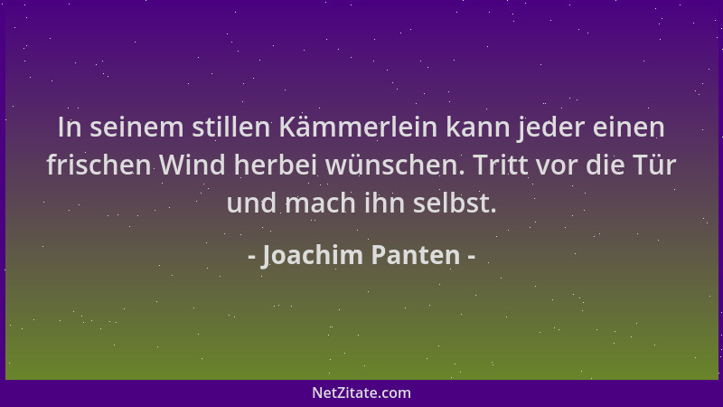 Joachim Panten - In seinem stillen Kämmerlein kann jeder einen frischen Wind herbei wünschen. Tritt vor die Tür und mach ih...