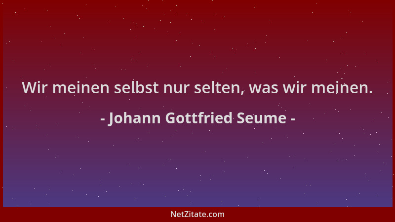 Johann Gottfried Seume - Wir meinen selbst nur selten, was wir meinen....