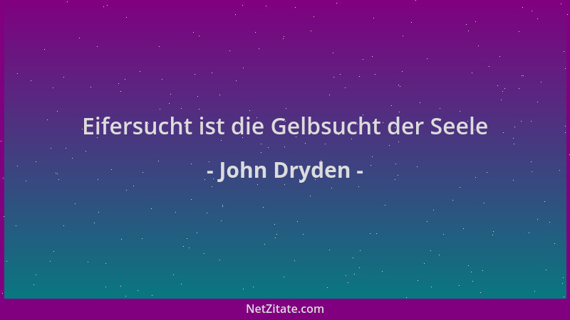 John Dryden - Eifersucht ist die Gelbsucht der Seele...