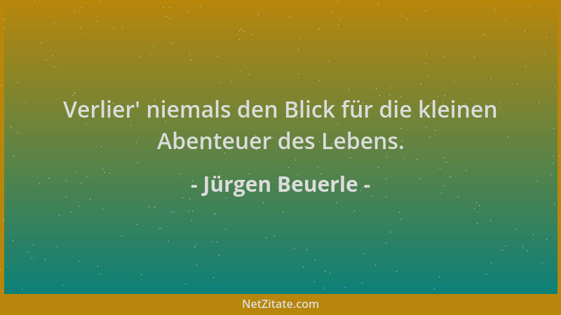 Jürgen Beuerle - Verlier ' niemals den Blick für die kleinen Abenteuer des Lebens....