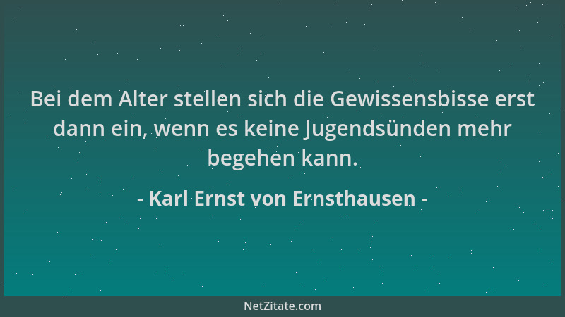 Karl Ernst von Ernsthausen - Bei dem Alter stellen sich die Gewissensbisse erst dann ein, wenn es keine Jugendsünden mehr b...