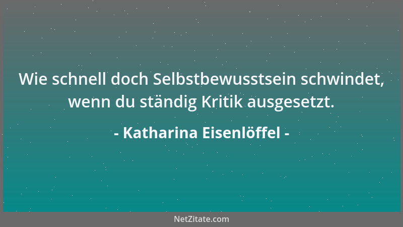 Katharina Eisenlöffel - Wie schnell doch Selbstbewusstsein schwindet, wenn du ständig Kritik ausgesetzt....