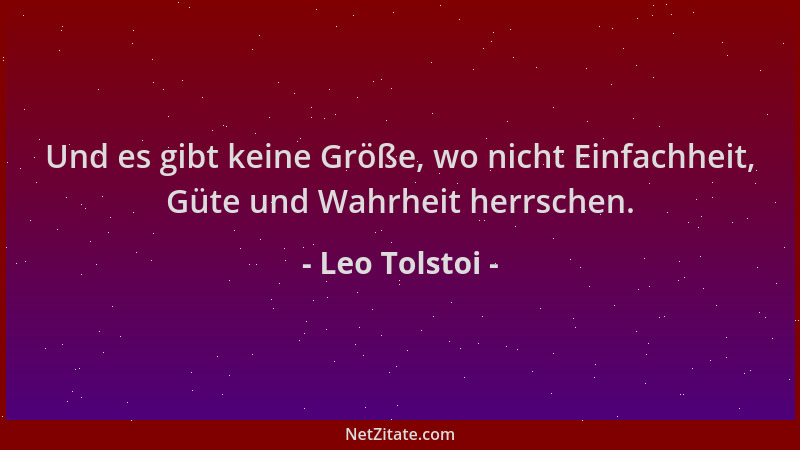 Leo Tolstoi - Und es gibt keine Größe, wo nicht Einfachheit, Güte und Wahrheit herrschen....