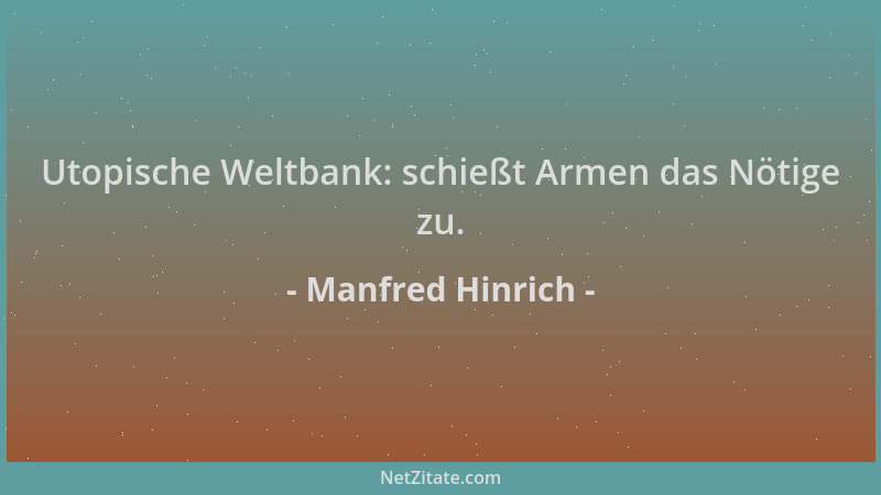 Manfred Hinrich - Utopische Weltbank: schießt Armen das Nötige zu....