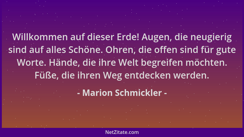 Marion Schmickler - Willkommen auf dieser Erde! Augen, die neugierig sind auf alles Schöne. Ohren, die offen sind für gute...