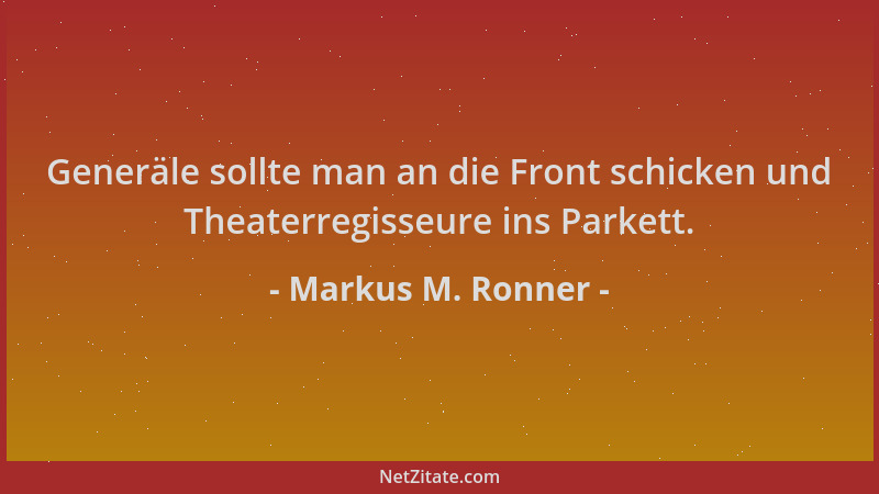 Markus M. Ronner - Generäle sollte man an die Front schicken und Theaterregisseure ins Parkett....