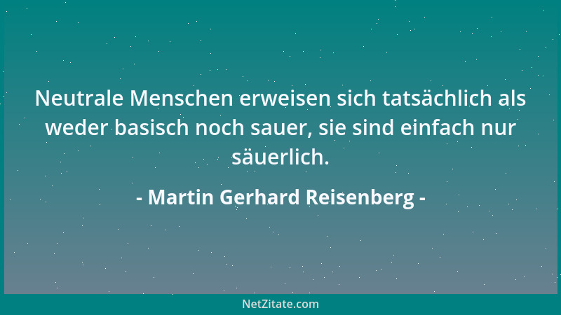 Martin Gerhard Reisenberg - Neutrale Menschen erweisen sich tatsächlich als weder basisch noch sauer, sie sind einfach nur...