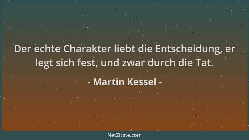 Martin Kessel - Der echte Charakter liebt die Entscheidung, er legt sich fest, und zwar durch die Tat....